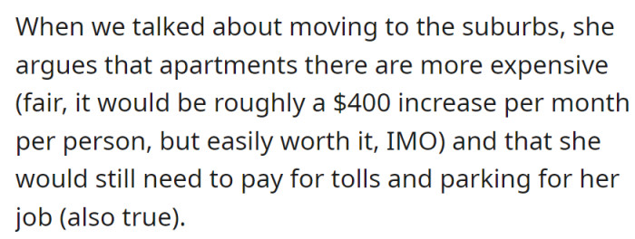 Suburb move: higher apartment costs ($400/person increase) and ongoing tolls/parking expenses for her job, valid concerns he recognizes.