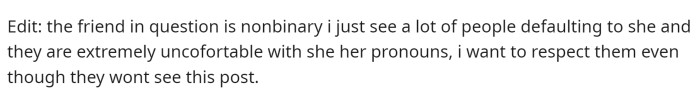 She added an edit for the sake of her friend to correct pronouns that were assumed in the comments, which we always appreciate.