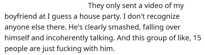 It was a video of the OP's boyfriend being harassed by a group of people at a party.