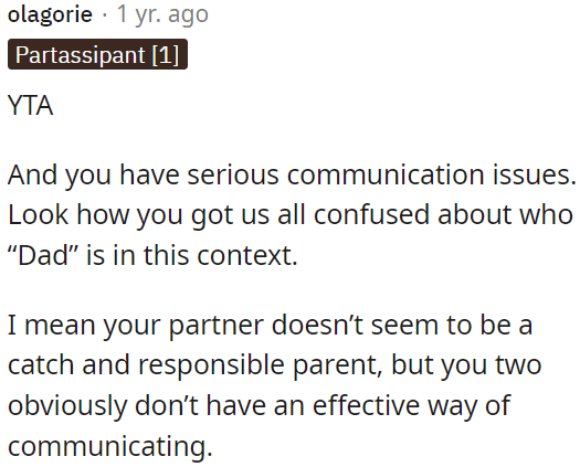 While OP's partner may not be an ideal and responsible parent, the bigger issue is the lack of effective communication between both of them.