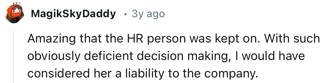 “Amazing that the HR person was kept on. With such obviously deficient decision making.”