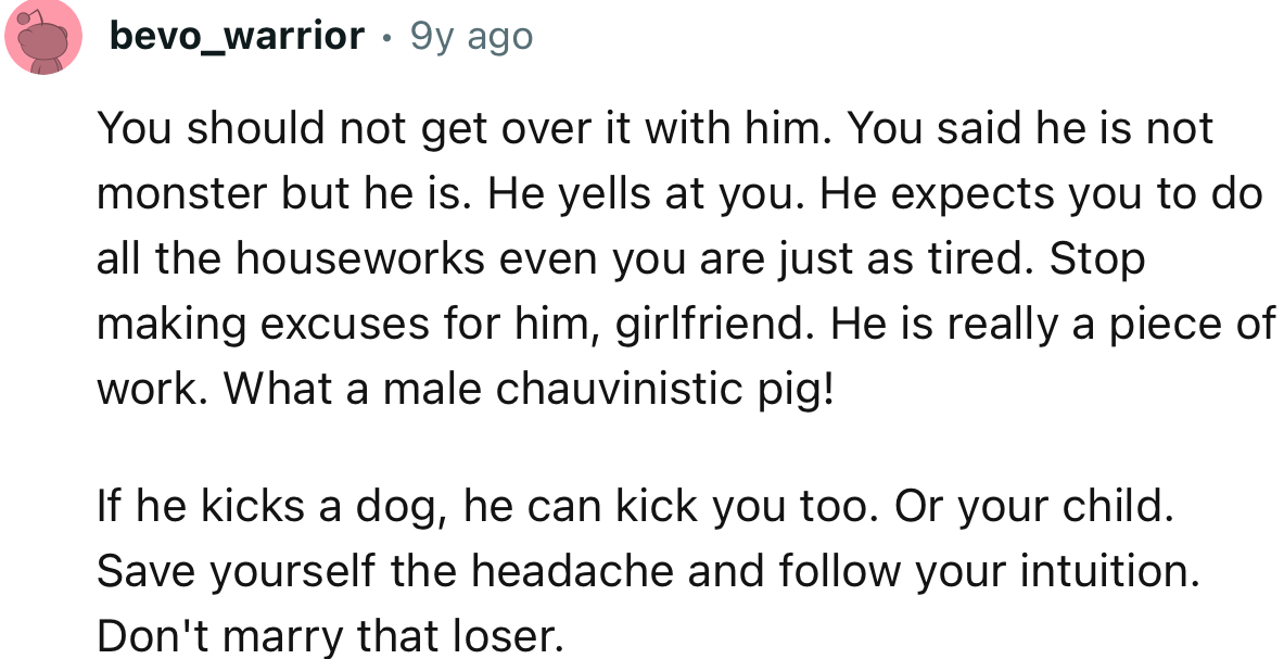 “If he kicks a dog, he can kick you too. Or your child. Save yourself the headache and follow your intuition.”