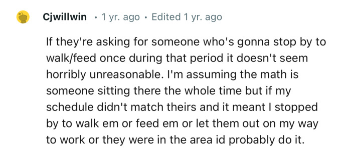 “If they're asking for someone who's gonna stop by to walk/feed once during that period, it doesn't seem horribly unreasonable.”