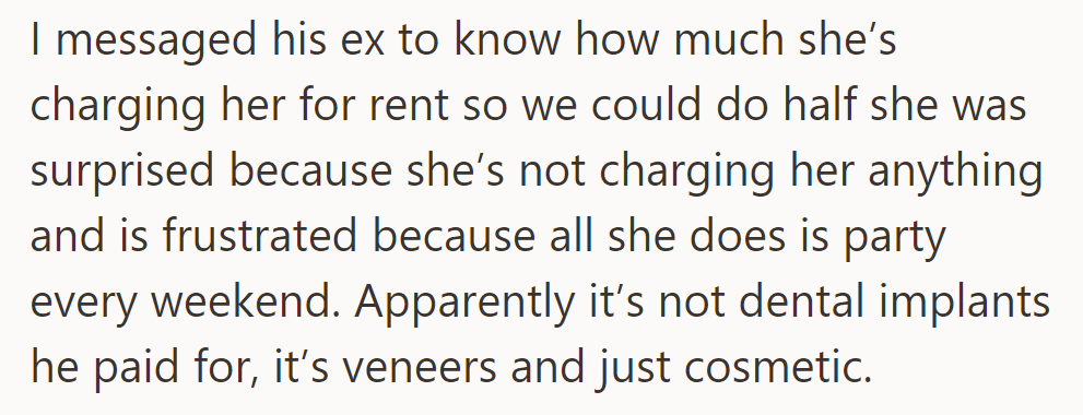 She asked about rent, but his ex isn't charging. She parties every weekend, and he paid for veneers, not implants.