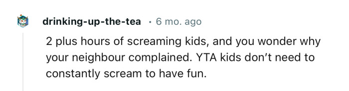 “Two-plus hours of screaming kids, and you wonder why your neighbor complained.”