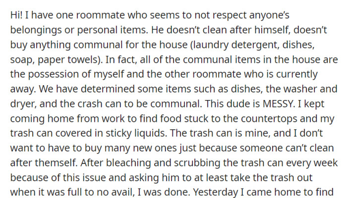 A messy and inconsiderate roommate has failed to fulfill communal responsibilities, resulting in an unclean living environment and mounting frustrations.