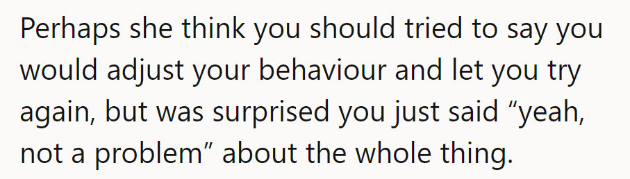 Maybe she hoped they’d offer to adjust and try again, but was surprised by their 