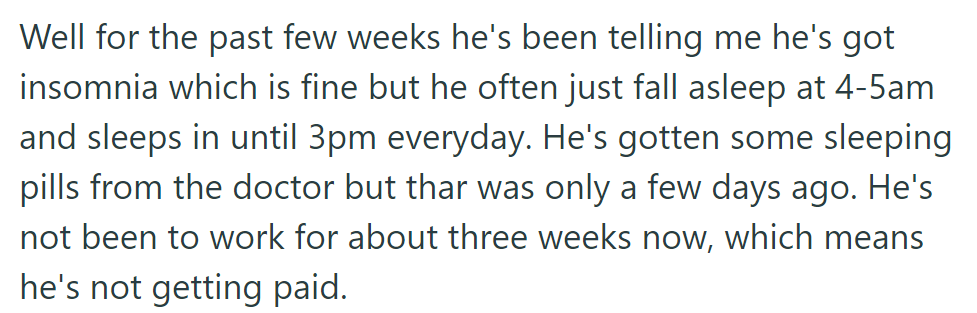 Husband claims insomnia but sleeps until 3 PM daily, missing work for three weeks without pay despite recent sleeping pills.