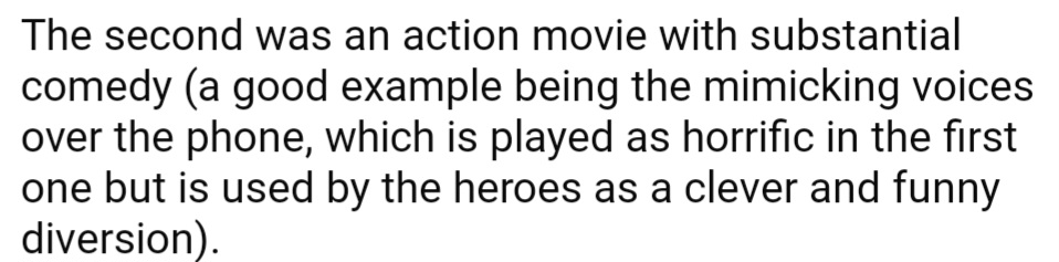 The second movie takes a scary idea from the first movie and makes it funny, and the heroes use fake voices on the phone as a clever trick.