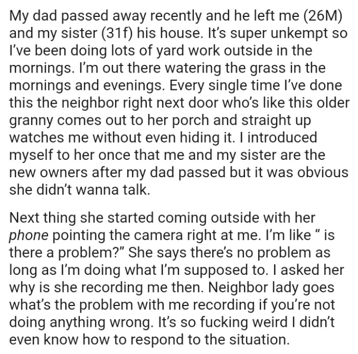 Every time the OP comes outside, the neighbor next door comes out to her porch and straight up watches him