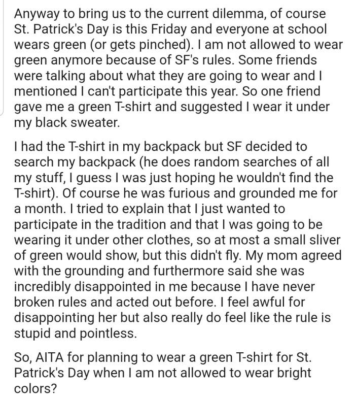 St. Patrick's Day was the highlight of everything, as OP's stepdad refused to let her wear green to participate in their school's celebration. In addition, he grounded her for trying to sneak a green T-shirt out of the house to school.