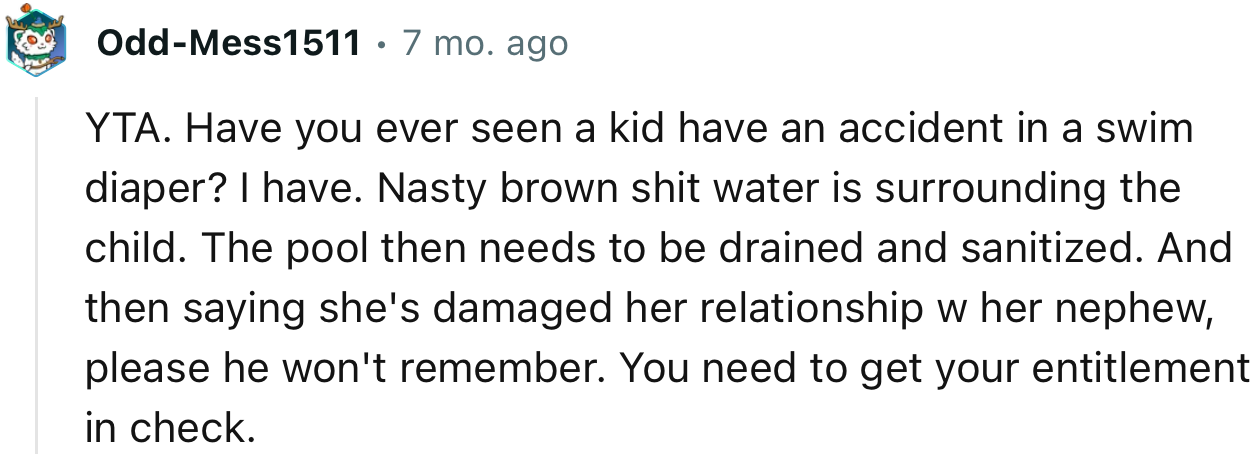 “YTA. Have you ever seen a kid have an accident in a swim diaper? I have. Nasty brown water surrounds the child.”
