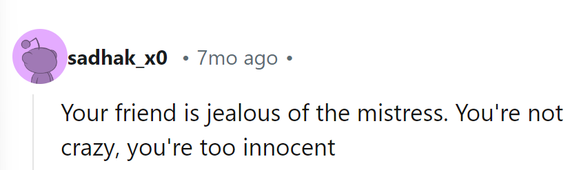 Her friend’s just jealous of the mistress. She’s not crazy—just a little too innocent!