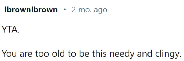 This Redditor believes OP is too old to be this needy and clingy.