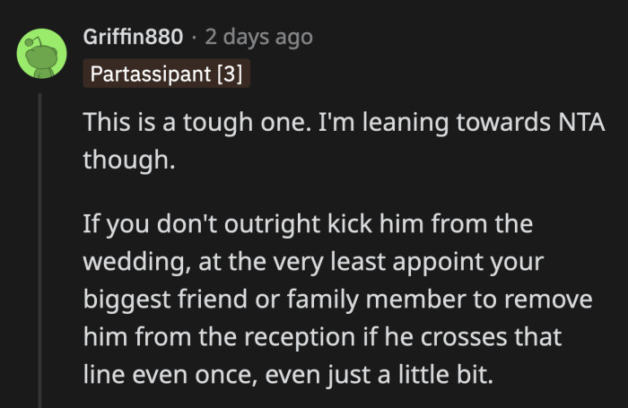 Dan's invite should be rescinded, in my opinion. However, if he still attends, OP needs to make sure someone is keeping tabs on his every move because he will definitely cross a line.