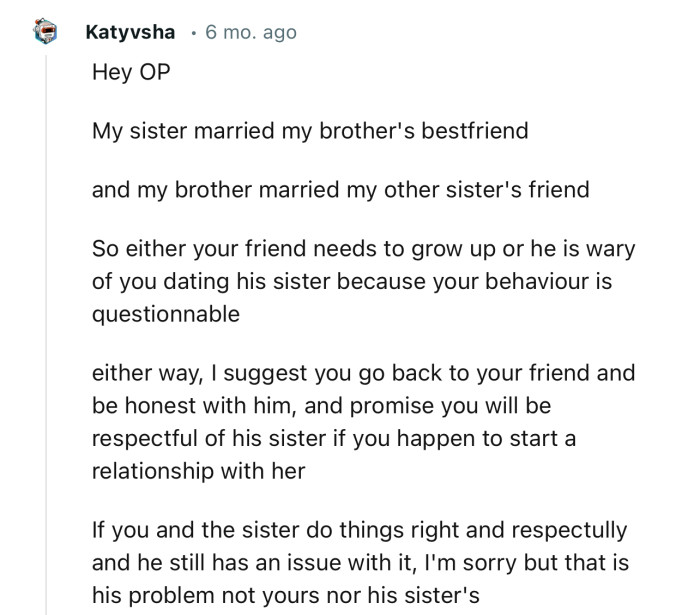 “Either your friend needs to grow up, or he is wary of you dating his sister because your behavior is questionable.”