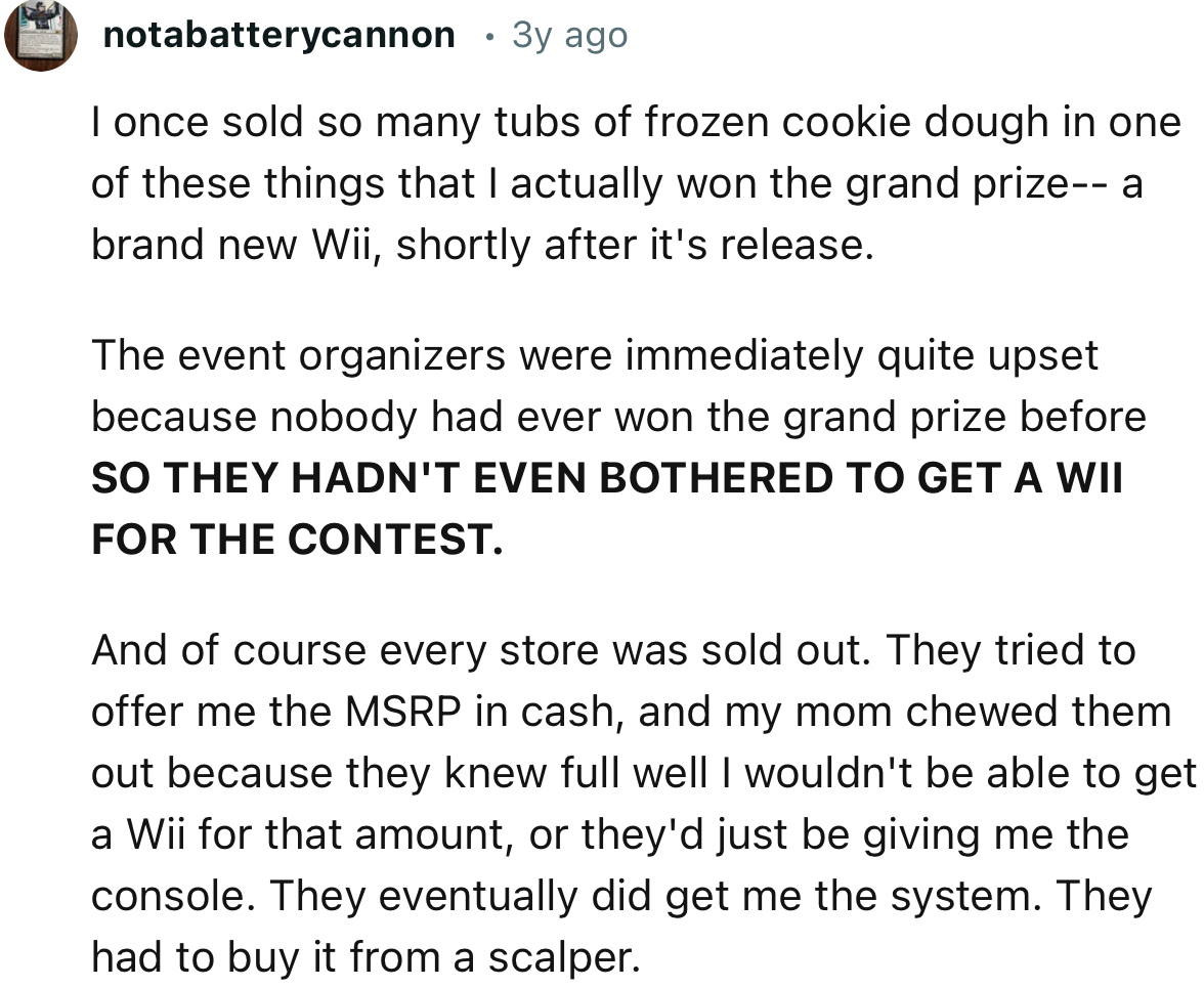 “I once sold so many tubs of frozen cookie dough in one of these things that I actually won the grand prize—a brand new Wii, shortly after its release.”