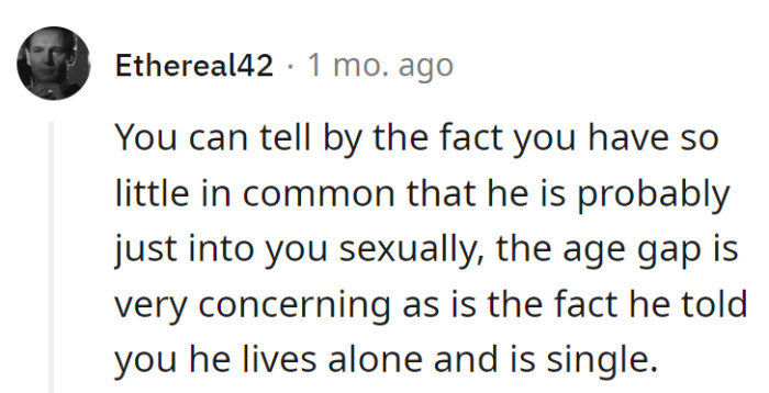 Little in common, big warning signs! That age gap, solo living, and single status are like caution tape.