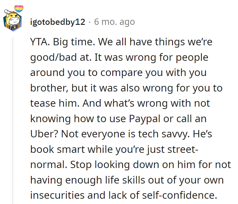 Mocking a book-smart brother for Uber and Paypal is like teasing a fish for not climbing trees. Different skills, different strokes!