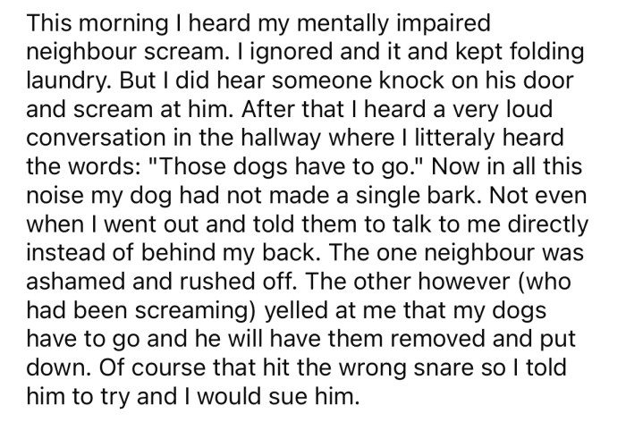 The OP explained she overheard her neighbor scream and a very loud conversation in which her dogs were mentioned.