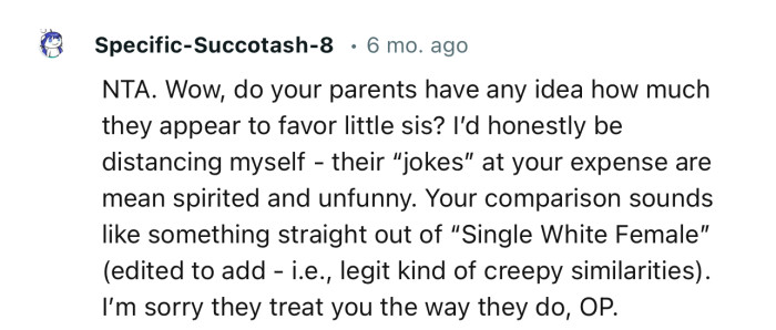 “NTA. Wow, do your parents have any idea how much they appear to favor little sis? I’d honestly be distancing myself.”