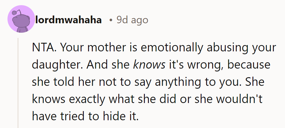 NTA. The mother’s comments are emotional abuse. Hiding it shows she knows how wrong it is.