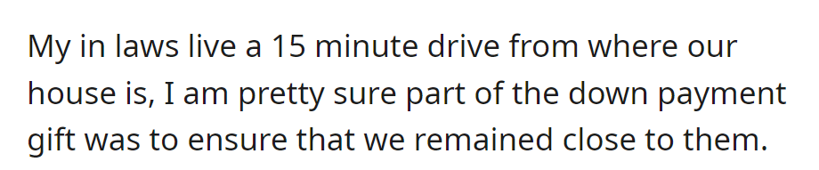 In-laws live 15 minutes away from OP's house. Part of the down payment gift may have been to keep them nearby.