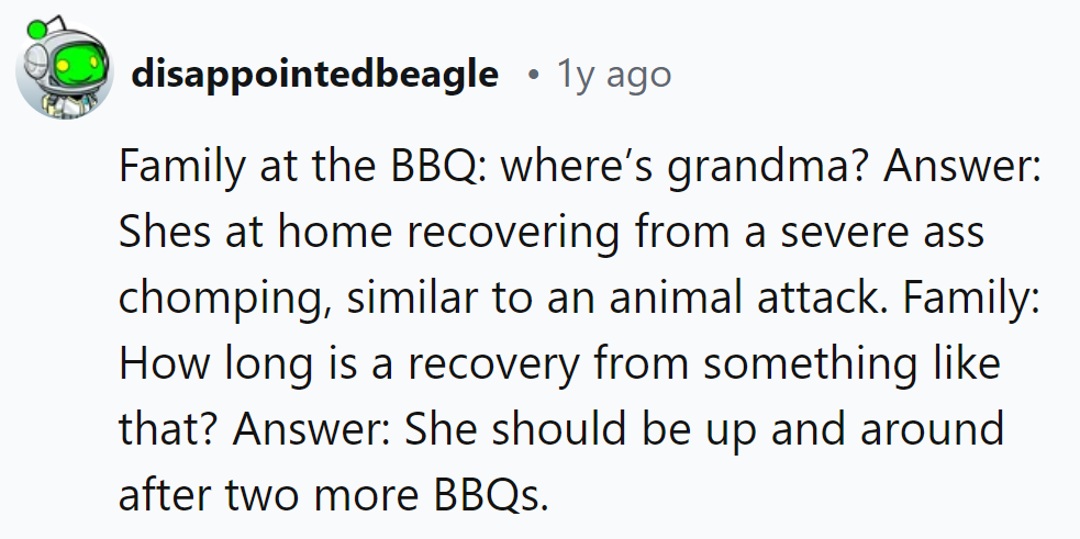Grandma's on a brief hiatus, courtesy of a savage verbal mauling. Expected recovery time? Just in time for the next BBQ!