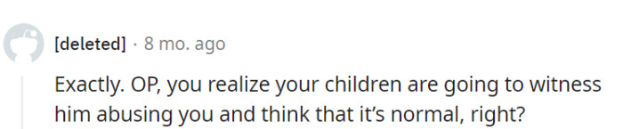Staying in this toxic situation could lead her children to believe that abuse is normal.
