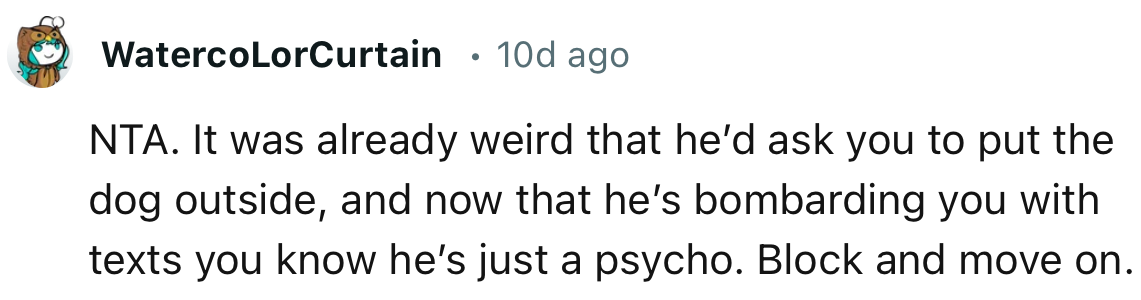 “NTA. It was already weird that he’d ask you to put the dog outside.”