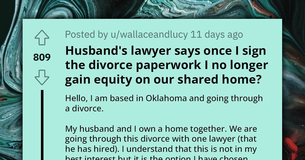 Redditor Asks If Husband's Lawyer Is Trying To Scam Her Because She Won't Get Half Of Their Shared Home If She Signs The Divorce Papers