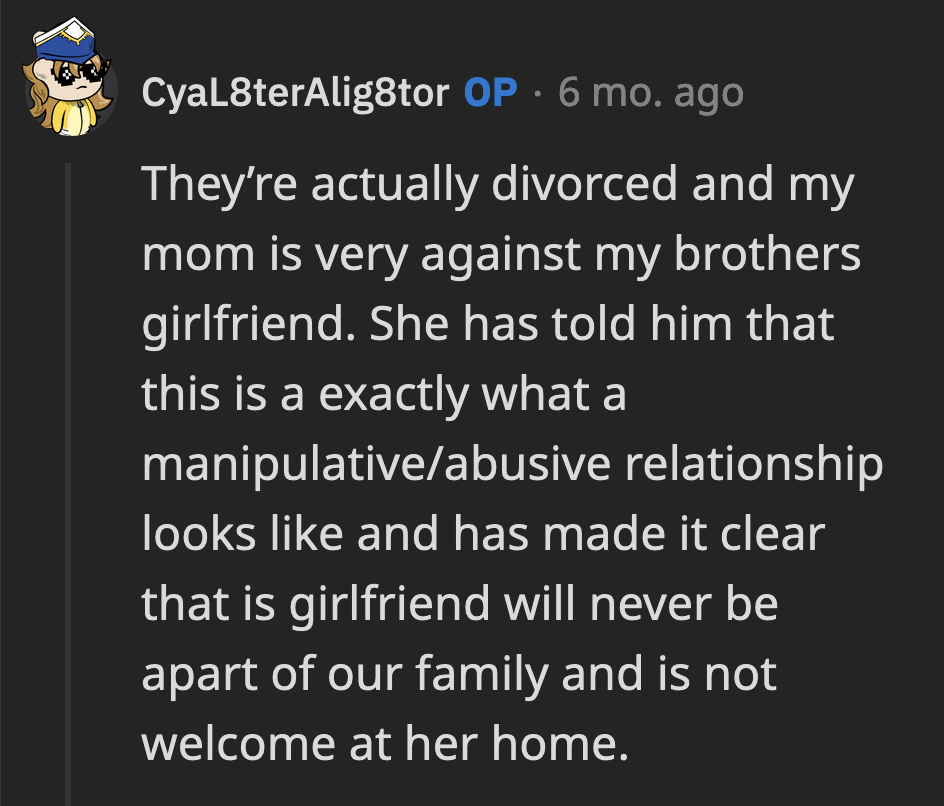 Their mom, like OP, isn't supportive of the relationship. She also warned OP's brother that he might be in an abusive relationship and told him that his girlfriend was not welcome at her house.