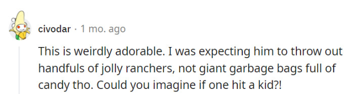 It was oddly cute, but those candy-filled garbage bags took the surprise to a whole new level. Imagining one hitting a kid would have turned the sweetness sour!