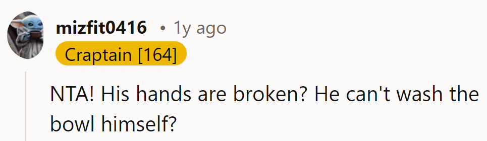 Guess it's time for him to learn the art of dishwashing with his feet, huh?