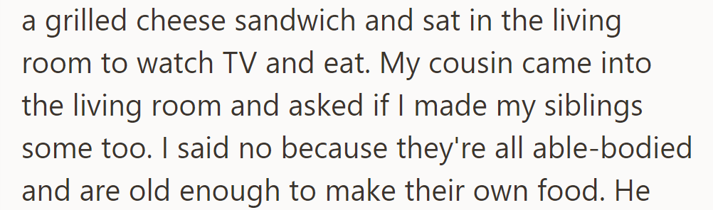 She made a grilled cheese yesterday. Her cousin asked if she made some for her siblings. She said no; they can cook for themselves.