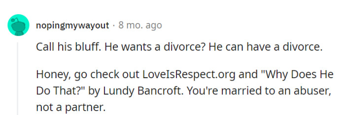 Call his bluff; realize he's an abuser, not a partner.