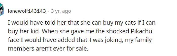 Now, this would have been the best hilarious response because that's essentially what she's asking: to buy OP's pets, which are essentially her kids.