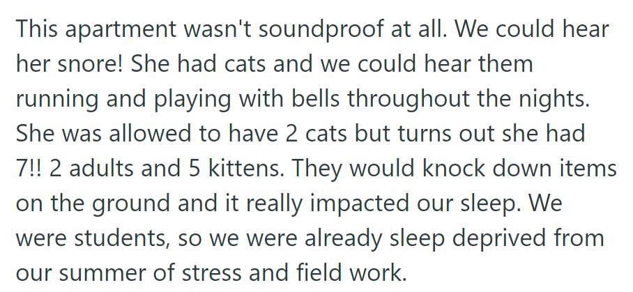 Thin walls magnified the neighbor's snoring and noise from her seven cats, worsening OP's sleep deprivation.