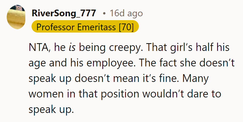 NTA. He’s being creepy—she’s half his age and his employee. Silence doesn’t mean consent.