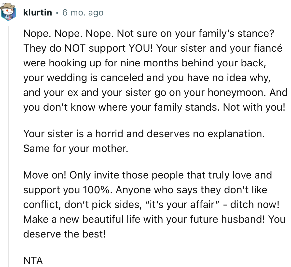 “Your sister is horrid and deserves no explanation. Same for your mother. Move on! Only invite those people that truly love and support you.”
