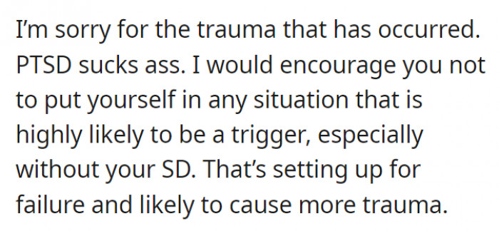 It would be better for OP to stay away from situations that might be a trigger