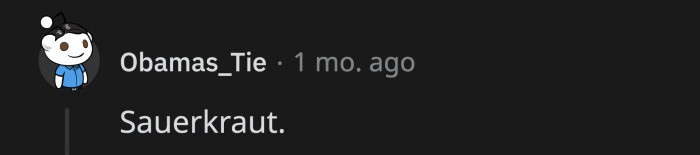 18. It might be unpopular to most, but it could be a regular thing to eat in a different country.