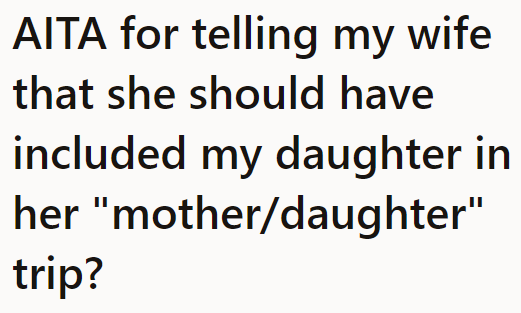 The OP believes that his wife should have included his daughter in her mother/daughter day celebration.