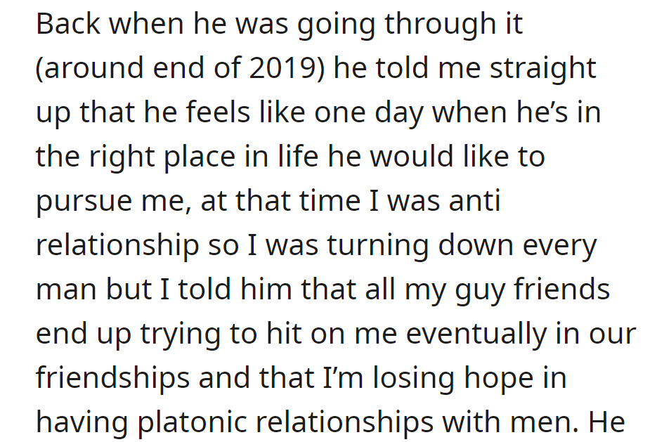 In 2019, he hoped for a future relationship when he was in a better place; she, uninterested at the time, shared her frustration about male friends turning romantic, casting doubt on platonic bonds with men.