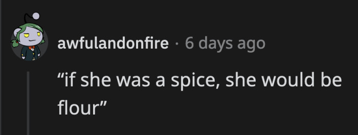 8. You have a flour-like personality