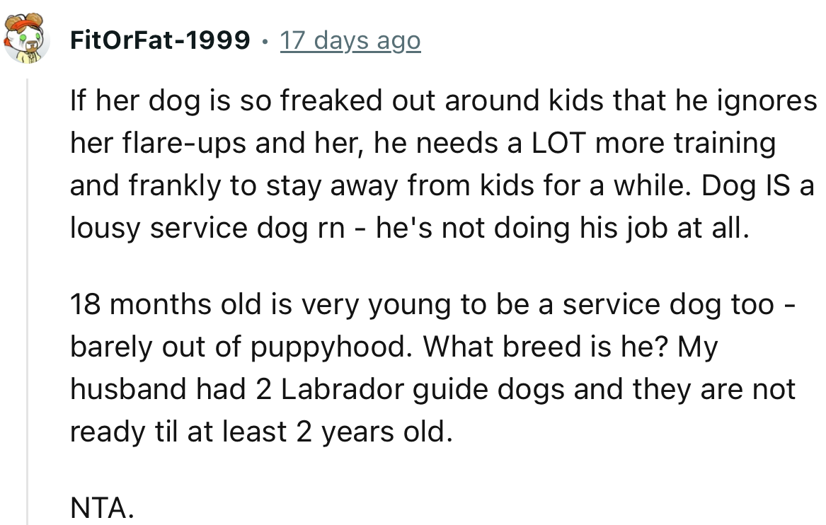 “If her dog is so freaked out around kids that it ignores her flare-ups, then he needs a LOT more training and should stay away from kids for a while.“
