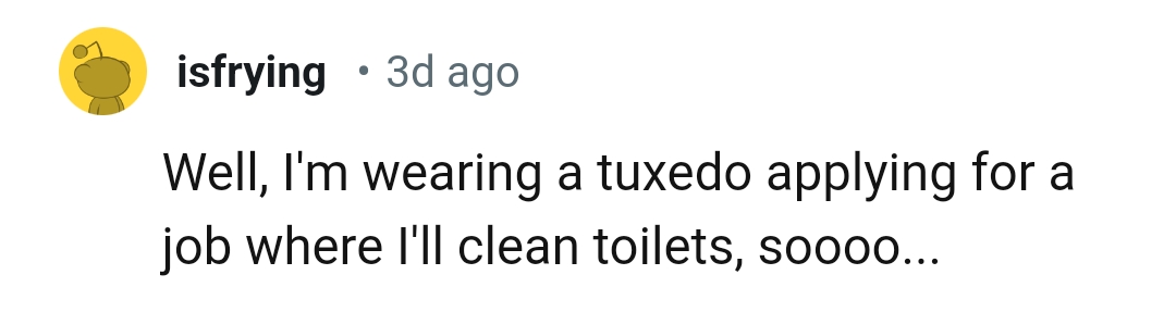 29. Wearing a tuxedo for a lower-paying job