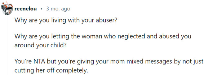 Living with an abuser can be a complicated and difficult situation, often influenced by a variety of factors such as dependency and emotional ties. It's important for individuals in these circumstances to prioritize their safety and seek professional support to explore options for creating a safer environment for themselves and their child.