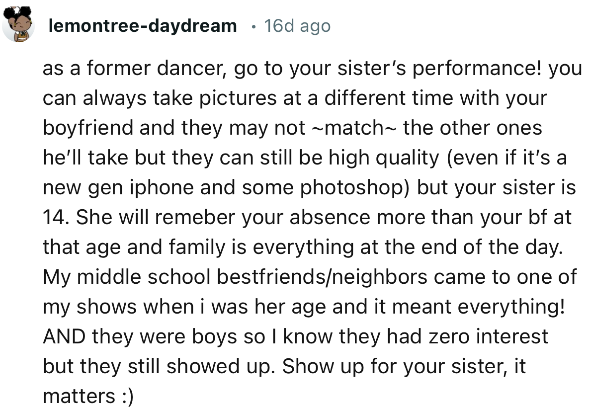 “As a former dancer, go to your sister’s performance! You can always take pictures at a different time with your boyfriend.”