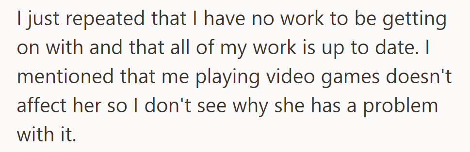 They reiterated having no pending work and questioned why playing games bothers her if work is up to date.